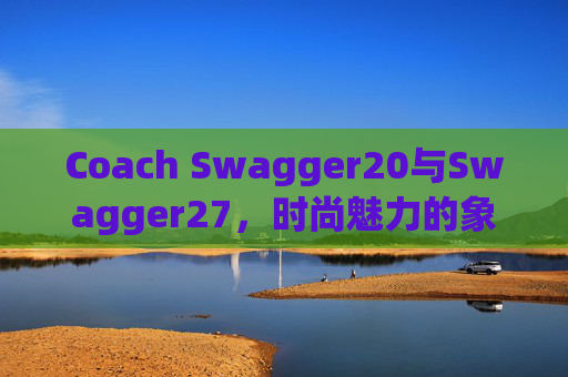 Coach Swagger20与Swagger27，时尚魅力的象征