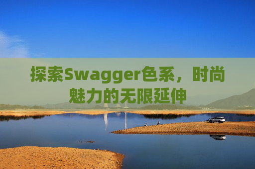 探索Swagger色系，时尚魅力的无限延伸