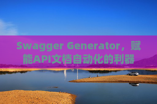 Swagger Generator，赋能API文档自动化的利器